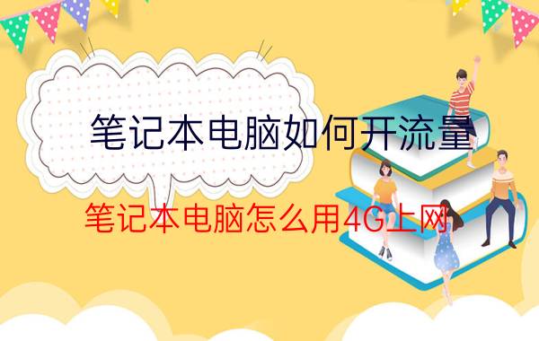 笔记本电脑如何开流量 笔记本电脑怎么用4G上网？